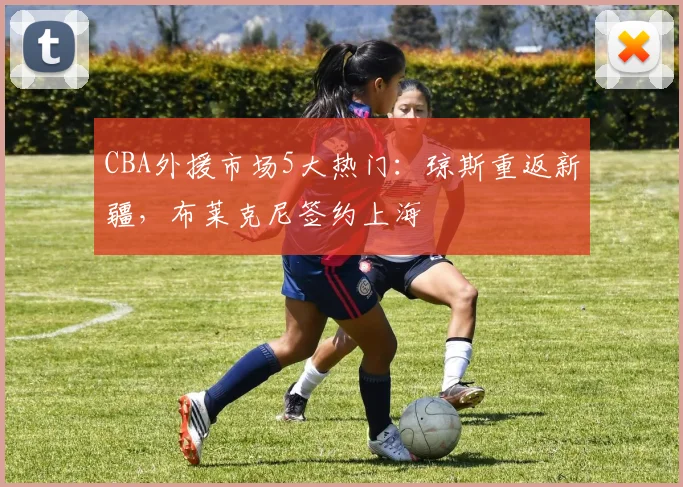 CBA外援市场5大热门：琼斯重返新疆，布莱克尼签约上海